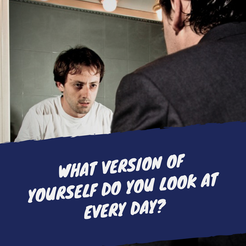 What version of yourself do you look at every day_