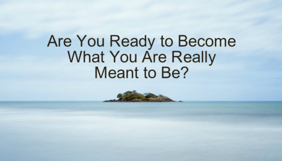 Are You Ready to Become What You Are Really Meant to Be?